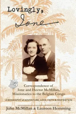 Avec amour, Ione : Correspondance de Ione et Hector McMillan, missionnaires au Congo belge - Lovingly, Ione: Correspondence of Ione and Hector McMillan, Missionaries to the Belgian Congo