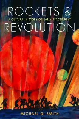 Fusées et révolution : Une histoire culturelle des premiers vols spatiaux - Rockets and Revolution: A Cultural History of Early Spaceflight