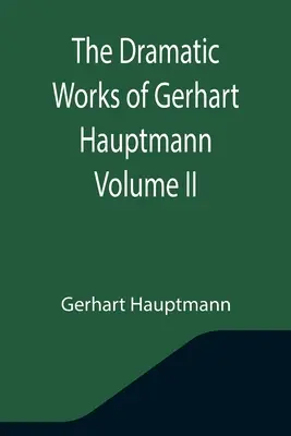 L'œuvre dramatique de Gerhart Hauptmann Volume II - The Dramatic Works of Gerhart Hauptmann Volume II
