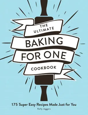 The Ultimate Baking for One Cookbook : 175 recettes super faciles faites juste pour vous - The Ultimate Baking for One Cookbook: 175 Super Easy Recipes Made Just for You