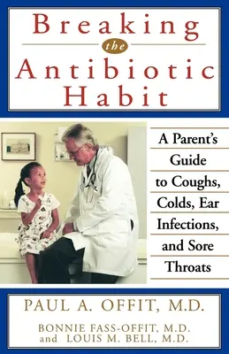 Briser l'habitude des antibiotiques : Guide des parents sur la toux, les rhumes, les otites et les maux de gorge - Breaking the Antibiotic Habit: A Parent's Guide to Coughs, Colds, Ear Infections, and Sore Throats