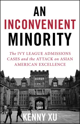 Une minorité qui dérange : L'attaque contre l'excellence des Américains d'origine asiatique et la lutte pour la méritocratie - An Inconvenient Minority: The Attack on Asian American Excellence and the Fight for Meritocracy