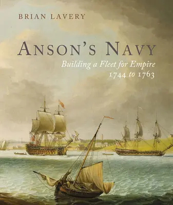 La marine d'Anson : La construction d'une flotte pour l'empire 1744-1763 - Anson's Navy: Building a Fleet for Empire 1744-1763