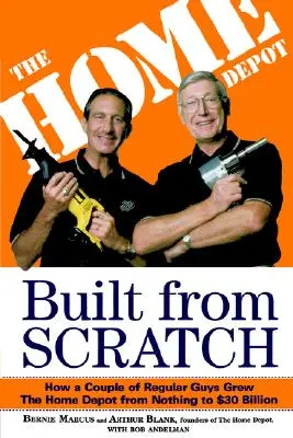 Construit à partir de rien : Comment deux types ordinaires ont fait passer Home Depot de rien à 30 milliards de dollars - Built from Scratch: How a Couple of Regular Guys Grew the Home Depot from Nothing to $30 Billion