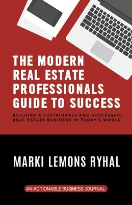 Le guide de la réussite des professionnels de l'immobilier moderne : Construire une entreprise immobilière durable et prospère dans le monde d'aujourd'hui - The Modern Real Estate Professionals Guide to Success: Building a Sustainable and Successful Real Estate Business in Today's World