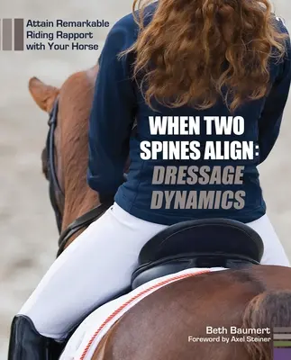 Quand deux colonnes vertébrales s'alignent : la dynamique du dressage : Atteindre un rapport d'équitation remarquable avec votre cheval - When Two Spines Align: Dressage Dynamics: Attain Remarkable Riding Rapport with Your Horse