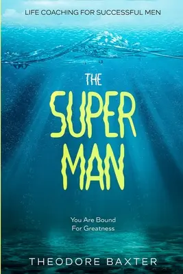 Life Coaching For Successful Men : Le Super Homme - Vous êtes fait pour la grandeur - Life Coaching For Successful Men: The Super Man - You Are Bound For Greatness