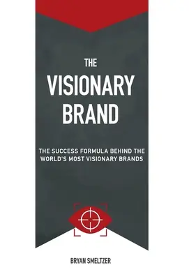 La marque visionnaire : La formule du succès derrière les marques les plus visionnaires du monde - The Visionary Brand: The Success Formula Behind the Worlds most Visionary Brands