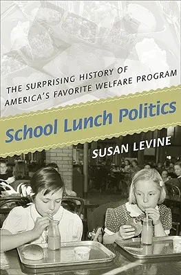 School Lunch Politics : L'histoire surprenante du programme d'aide sociale préféré des Américains - School Lunch Politics: The Surprising History of America's Favorite Welfare Program