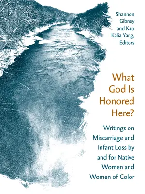 Quel Dieu est honoré ici ? Écrits sur la fausse couche et la perte d'un enfant par et pour les femmes autochtones et les femmes de couleur - What God Is Honored Here?: Writings on Miscarriage and Infant Loss by and for Native Women and Women of Color