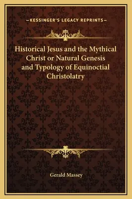 Jésus historique et le Christ mythique ou Genèse naturelle et typologie de la christolâtrie équinoxiale - Historical Jesus and the Mythical Christ or Natural Genesis and Typology of Equinoctial Christolatry