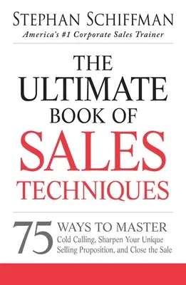 Le livre ultime des techniques de vente : 75 façons de maîtriser l'appel à froid, d'affiner votre proposition de vente unique et de conclure la vente - The Ultimate Book of Sales Techniques: 75 Ways to Master Cold Calling, Sharpen Your Unique Selling Proposition, and Close the Sale