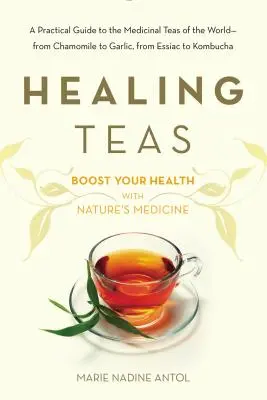 Les thés de guérison : Un guide pratique des thés médicinaux du monde - de la camomille à l'ail, de l'Essiac au Kombucha - Healing Teas: A Practical Guide to the Medicinal Teas of the World -- From Chamomile to Garlic, from Essiac to Kombucha