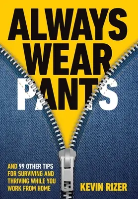 Toujours porter des pantalons : Et 99 autres conseils pour survivre et s'épanouir en travaillant à la maison - Always Wear Pants: And 99 Other Tips for Surviving and Thriving While You Work from Home