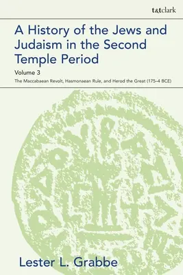 Histoire des Juifs et du judaïsme à l'époque du Second Temple, Volume 3 : La révolte des Maccabées, le règne des Hasmonéens et Hérode le Grand - A History of the Jews and Judaism in the Second Temple Period, Volume 3: The Maccabaean Revolt, Hasmonaean Rule, and Herod the Great