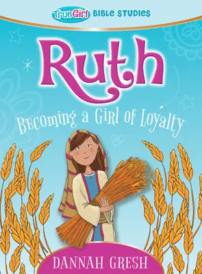 Ruth : Devenir une fille loyale -- Études bibliques pour les jeunes filles - Ruth: Becoming a Girl of Loyalty -- True Girl Bible Studies