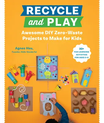 Recycle and Play : 50 activités d'apprentissage amusantes pour les 3-6 ans. - Recycle and Play: Awesome DIY Zero-Waste Projects to Make for Kids - 50 Fun Learning Activities for Ages 3-6