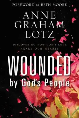 Blessé par le peuple de Dieu : Découvrir comment l'amour de Dieu guérit nos cœurs - Wounded by God's People: Discovering How God's Love Heals Our Hearts