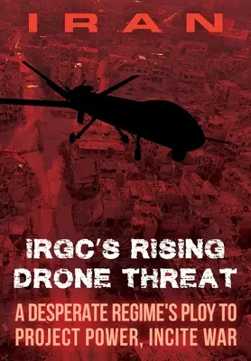 IRAN - La menace croissante des drones du CGRI : La menace croissante des drones du CGRI : un stratagème d'un régime désespéré pour projeter son pouvoir et inciter à la guerre - IRAN-IRGC's Rising Drone Threat: A Desperate Regime's Ploy to Project Power, Incite War