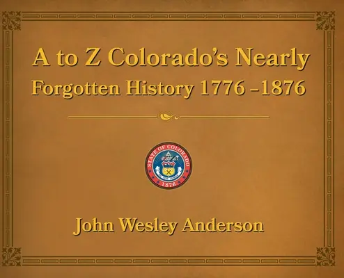 A à Z L'histoire presque oubliée du Colorado 1776-1876 - A to Z Colorado's Nearly Forgotten History 1776-1876