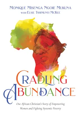L'abondance en berceau : L'histoire d'un chrétien africain qui donne du pouvoir aux femmes et lutte contre la pauvreté systémique - Cradling Abundance: One African Christian's Story of Empowering Women and Fighting Systemic Poverty
