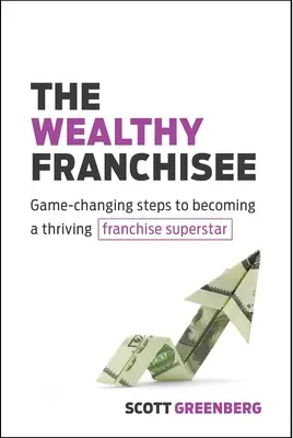 Le franchisé riche : Les étapes qui changent la donne pour devenir une superstar de la franchise prospère - The Wealthy Franchisee: Game-Changing Steps to Becoming a Thriving Franchise Superstar