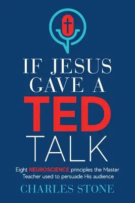 Si Jésus donnait un discours TED : Huit principes neuroscientifiques que le maître enseignant a utilisés pour persuader son auditoire - If Jesus Gave A TED Talk: Eight Neuroscience Principles The Master Teacher Used To Persuade His Audience