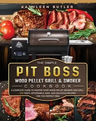 The Simple Pit Boss Wood Pellet Grill and Smoker Cookbook : Un guide complet pour maîtriser votre fumoir et votre gril à granulés de bois. 500 recettes savoureuses, abordables et faciles, - The Simple Pit Boss Wood Pellet Grill and Smoker Cookbook: A Complete Guide to Master your Wood Pellet Smoker and Grill. 500 Tasty, Affordable, Easy,