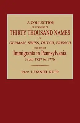 Une collection de plus de trente mille noms d'immigrants allemands, suisses, hollandais, français et autres en Pennsylvanie de 1727 à 1776. - A Collection of Upwards of Thirty Thousand Names of German, Swiss, Dutch, French and Other Immigrants in Pennsylvania from 1727 to 1776