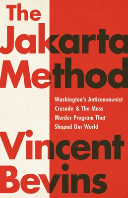 La méthode Jakarta : La croisade anticommuniste de Washington et le programme d'assassinat de masse qui a façonné notre monde - The Jakarta Method: Washington's Anticommunist Crusade and the Mass Murder Program That Shaped Our World