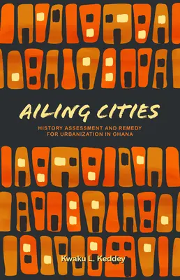 Les villes en difficulté : L'histoire, l'évaluation et les remèdes à l'urbanisation au Ghana - Ailing Cities: The History, Assessment, and Remedy for Urbanization in Ghana