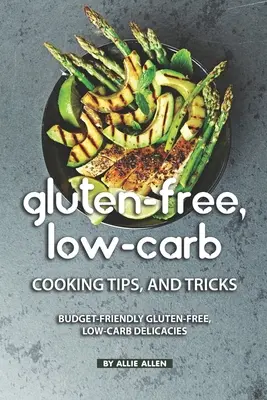 Gluten-Free, Low-Carb Cooking Tips, and Tricks (Conseils et astuces pour cuisiner sans gluten et à faible teneur en glucides) : Des délices sans gluten et à faible teneur en glucides qui respectent le budget - Gluten-Free, Low-Carb Cooking Tips, and Tricks: Budget-Friendly Gluten-Free, Low-Carb Delicacies