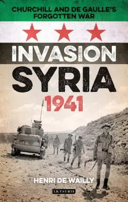 Invasion de la Syrie, 1941 : La guerre oubliée de Churchill et de Gaulle - Invasion Syria, 1941: Churchill and de Gaulle's Forgotten War