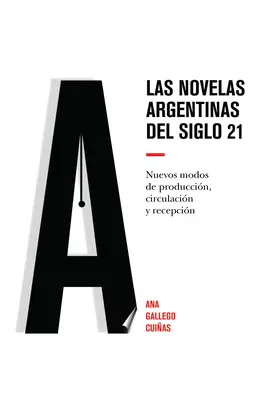 Las novelas argentinas del siglo 21 ; Nuevos modos de produccin, circulacin y recepcin - Las novelas argentinas del siglo 21; Nuevos modos de produccin, circulacin y recepcin