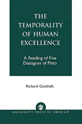 La temporalité de l'excellence humaine : Une lecture de cinq dialogues de Platon - The Temporality of Human Excellence: A Reading of Five Dialogues of Plato