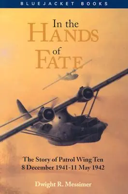 Entre les mains du destin : l'histoire de la dixième escadre de patrouille, 8 décembre 1941-11 mai 1942 - In the Hands of Fate: The Story of Patrol Wing Ten, 8 December 1941-11 May 1942