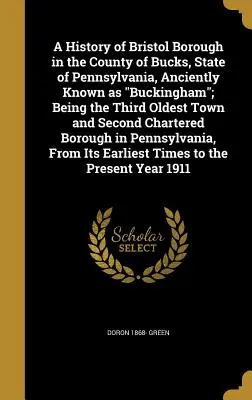 Une histoire de l'arrondissement de Bristol dans le comté de Bucks, État de Pennsylvanie, anciennement connu sous le nom de Buckingham ; c'est la troisième ville la plus ancienne et la deuxième ville la plus importante. - A History of Bristol Borough in the County of Bucks, State of Pennsylvania, Anciently Known as Buckingham; Being the Third Oldest Town and Second Char