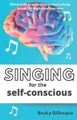 Singing for the Self-Conscious : A practical step program to help overcome mental hurdles when singing and performing. - Singing for the Self-Conscious: A practical step program to help overcome mental hurdles when singing and performing.