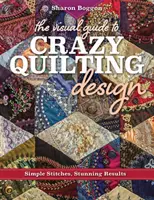 Le guide visuel du design du Crazy Quilting : Des points simples, des résultats étonnants - The Visual Guide to Crazy Quilting Design: Simple Stitches, Stunning Results