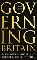 Gouverner la Grande-Bretagne : Le Parlement, les ministres et notre constitution ambiguë - Governing Britain: Parliament, Ministers and Our Ambiguous Constitution