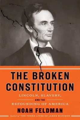 La Constitution brisée : Lincoln, l'esclavage et la refondation de l'Amérique - The Broken Constitution: Lincoln, Slavery, and the Refounding of America