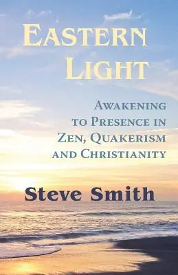 Eastern Light, Awakening to Presence in Zen, Quakerism, and Christianity (La lumière orientale, l'éveil à la présence dans le zen, le quakerisme et le christianisme) - Eastern Light, Awakening to Presence in Zen, Quakerism, and Christianity