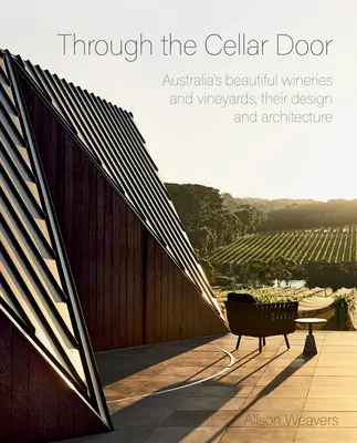 À travers la porte de la cave : Les belles caves et vignobles d'Australie, leur conception et leur architecture - Through the Cellar Door: Australia's Beautiful Wineries and Vineyards, Their Design and Architecture