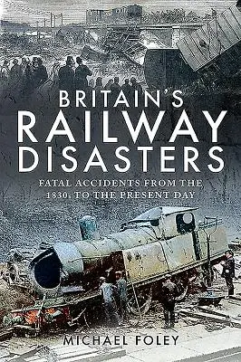 Les catastrophes ferroviaires en Grande-Bretagne : Accidents mortels des années 1830 à nos jours - Britain's Railway Disasters: Fatal Accidents from the 1830s to the Present Day