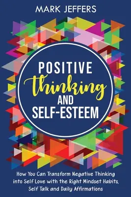 La pensée positive et l'estime de soi : Comment transformer les pensées négatives en amour de soi avec les bonnes habitudes, le dialogue avec soi-même et les affirmations quotidiennes. - Positive Thinking and Self-Esteem: How You Can Transform Negative Thinking into Self Love with the Right Mindset Habits, Self-Talk and Daily Affirmati