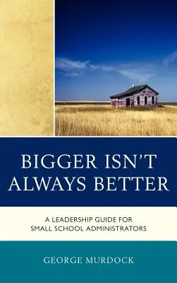 Bigger Isn't Always Better : Un guide de leadership pour les administrateurs de petites écoles - Bigger Isn't Always Better: A Leadership Guide for Small School Administrators