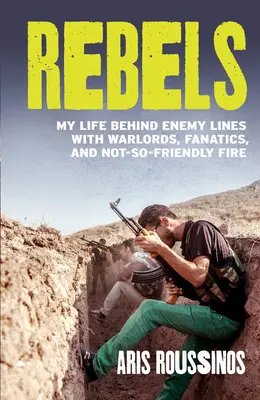 Rebelles : Ma vie derrière les lignes ennemies avec les seigneurs de la guerre, les fanatiques et les tirs peu amicaux - Rebels: My Life Behind Enemy Lines with Warlords, Fanatics and Not-So-Friendly Fire