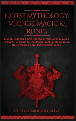 Mythologie nordique, Vikings, magie et runes : Histoires, légendes et contes intemporels du folklore nordique et viking + Un guide des rituels, sorts et significations des runes. - Norse Mythology, Vikings, Magic & Runes: Stories, Legends & Timeless Tales From Norse & Viking Folklore + A Guide To The Rituals, Spells & Meanings of