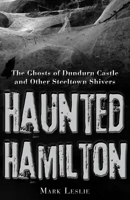 Hamilton hanté : Les fantômes du château de Dundurn et autres frissons de Steeltown - Haunted Hamilton: The Ghosts of Dundurn Castle and Other Steeltown Shivers