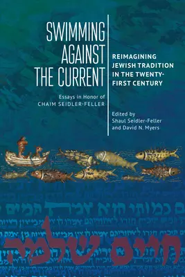 Nager à contre-courant : Réimaginer la tradition juive au XXIe siècle. Essais en l'honneur de Chaim Seidler-Feller - Swimming Against the Current: Reimagining Jewish Tradition in the Twenty-First Century. Essays in Honor of Chaim Seidler-Feller